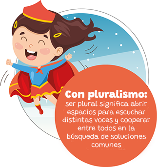 Con pluralismo: ser plurar significa abrir espacios para escuchar distintas voces y cooperar entre todos en la búsqueda de soluciones comunes.
